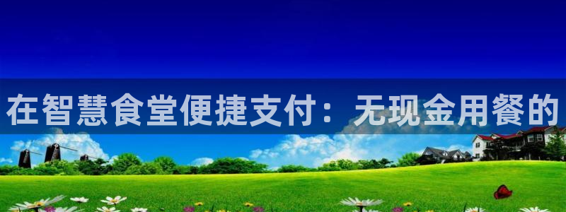 尊龙下载推荐网站：在智慧食堂便捷支付：无现金用餐的